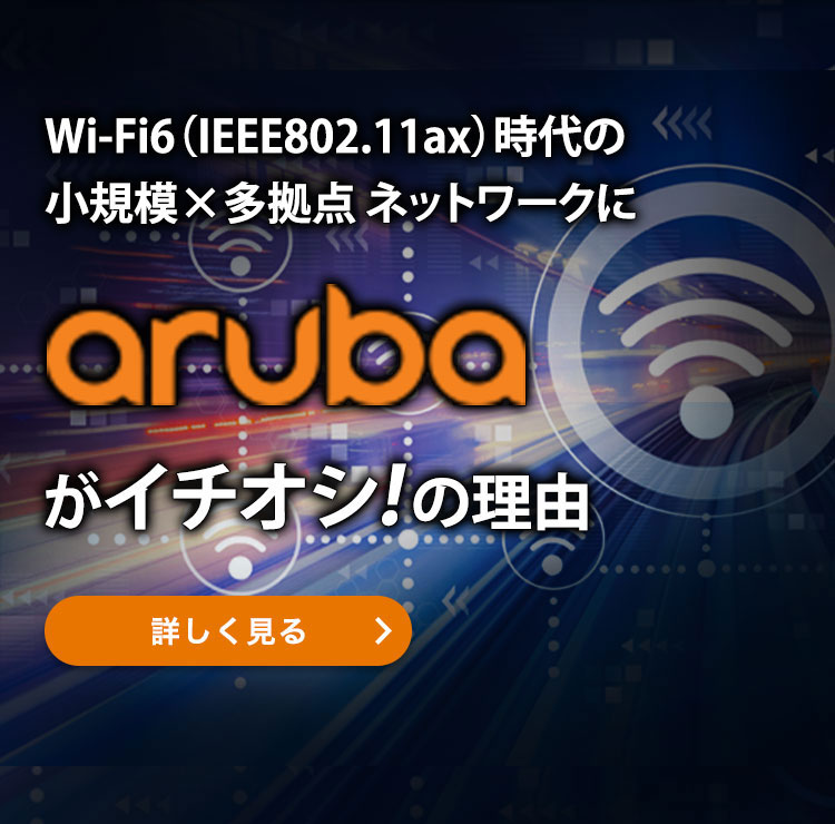 Wi-Fi6（IEEE802.11ax）時代の小規模×多拠点ネットワークにarubaがイチオシ！の理由