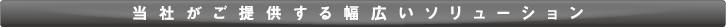 当社がご提供する幅広いソリューション