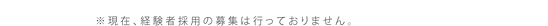 現在、経験者採用の募集は行っておりません。