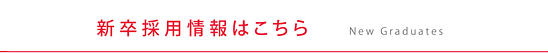 新卒採用情報はこちら　New Graduates