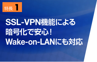 特長1　SSL-VPN機能による暗号化で安心！Wake-on-LANにも対応