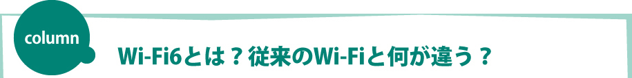 column　Wi-Fi6とは？従来のWi-Fiと何が違う？