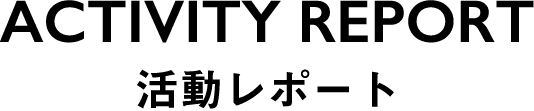 ACTIVITY REPORT 活動レポート