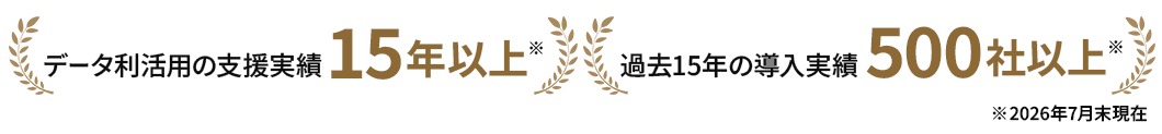 データ利活用の支援実績 15年以上※ 過去15年の導入実績 500社以上※ ※ 2026年7月末現在