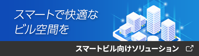 スマートで快適なビル空間を　スマートビル向けソリューション