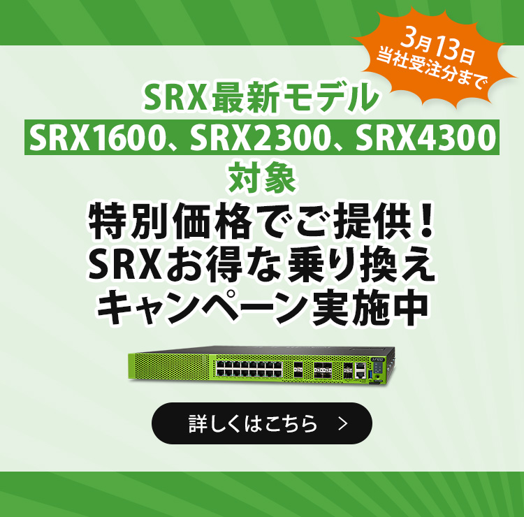 SRX最新モデル SRX1600,SRX2300,SRX4300 対象 特別価格でご提供 SRXお得な乗り換えキャンペーン実施中