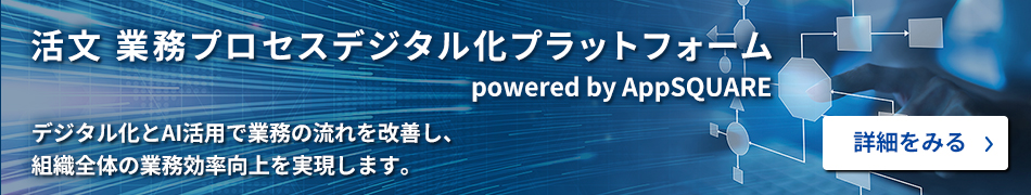 活文 業務プロセスデジタル化プラットフォーム powered by AppSQUARE デジタル化とAI活用で業務の流れを改善し、組織全体の業務効率向上を実現します。