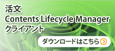 活文 Contents Lifecycle Manager クライアント ダウンロードはこちら
