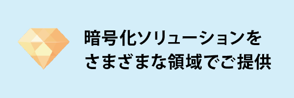 暗号化ソリューションをさまざまな領域でご提供