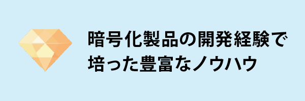 暗号化製品の開発経験で培った豊富なノウハウ