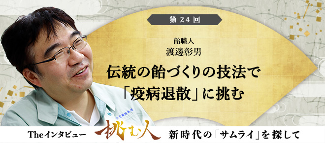 【挑む人】第24回 渡邊彰男「伝統の飴づくりの技法で「疫病退散」に挑む」