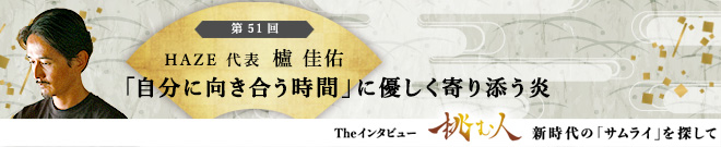 【挑む人】第51回 櫨佳佑「「自分に向き合う時間」に優しく寄り添う炎」
