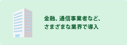 金融、通信事業者など、さまざまな業界で導入