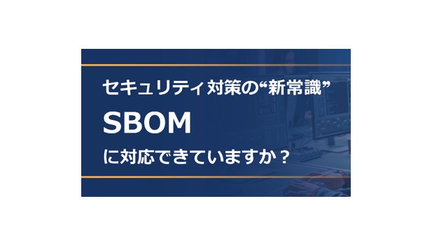 セキュリティ対策の新常識 SBOMに対応できていますか？
