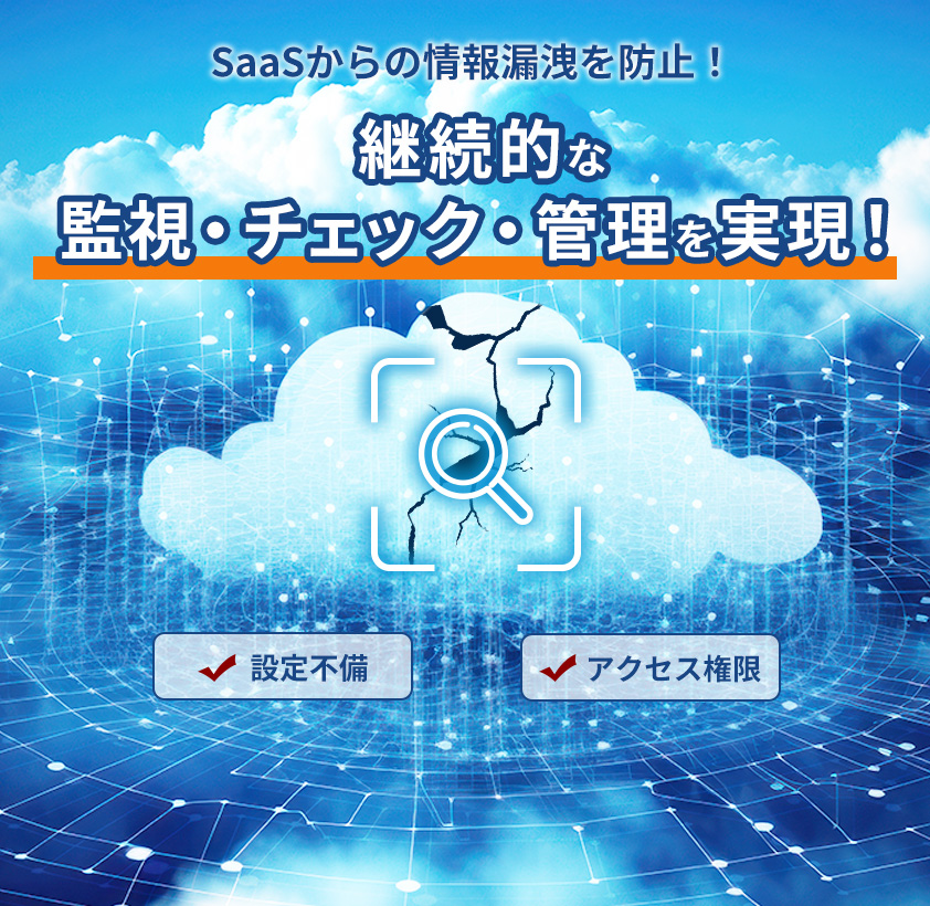SaaSからの情報漏洩を防止!継続的な監視・チェック・管理を実現!