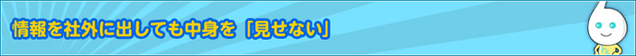 情報を社外に出しても中身を「見せない」
