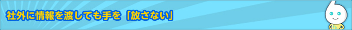 社外に情報を渡しても手を「放さない」