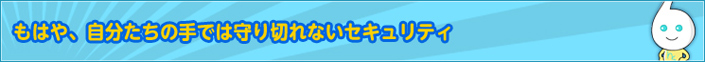 もはや、自分たちの手では守り切れないセキュリティ