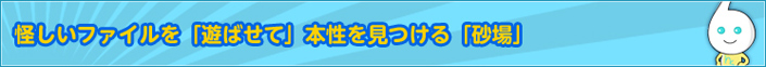 怪しいファイルを「遊ばせて」本性を見つける「砂場」