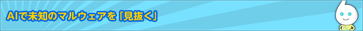 AIで未知のマルウェアを「見抜く」