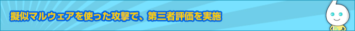 疑似マルウェアを使った攻撃で、第三者評価を実施