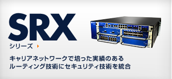 SRX シリーズ キャリアネットワークで培った実績のあるルーティング技術にセキュリティ技術を統合
