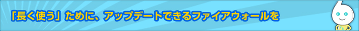 「長く使う」ために、アップデートできるファイアウォールを