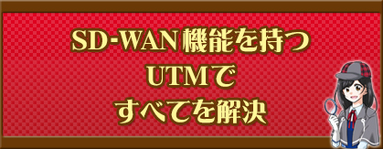 SD-WAN機能を持つUTMですべてを解決