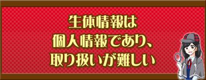 生体情報は個人情報であり、取り扱いが難しい