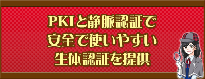 PKIと静脈認証で安全で使いやすい生体認証を提供