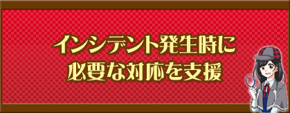 インシデント発生時に必要な対応を支援