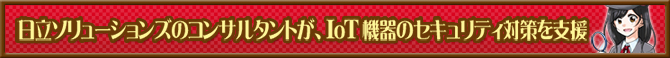 日立ソリューションズのコンサルタントが、IoT機器のセキュリティ対策を支援