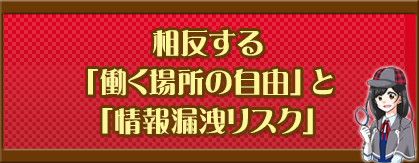相反する「働く場所の自由」と「情報漏洩リスク」