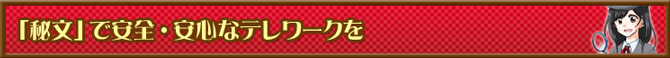 「秘文」で安全・安心なテレワークを