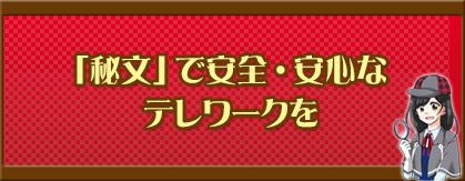 「秘文」で安全・安心なテレワークを